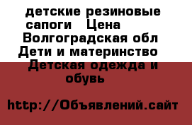 детские резиновые сапоги › Цена ­ 300 - Волгоградская обл. Дети и материнство » Детская одежда и обувь   